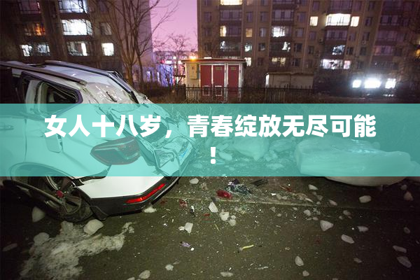 女人十八岁，青春绽放无尽可能！