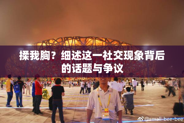 揉我胸？细述这一社交现象背后的话题与争议