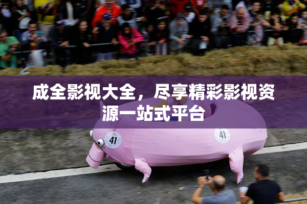 成全影视大全，尽享精彩影视资源一站式平台