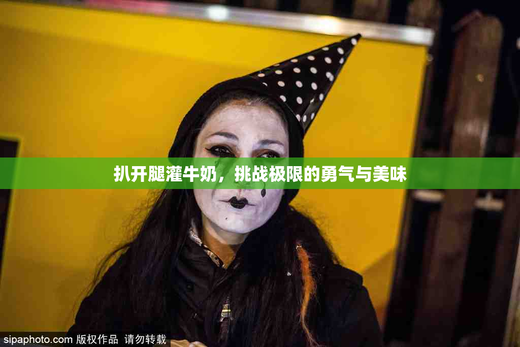 扒开腿灌牛奶，挑战极限的勇气与美味