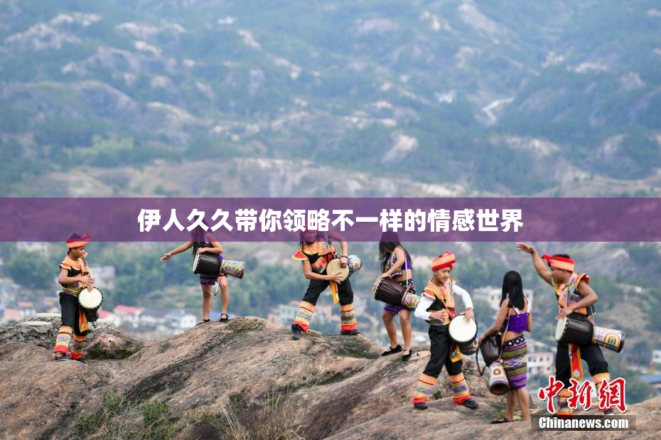伊人久久带你领略不一样的情感世界