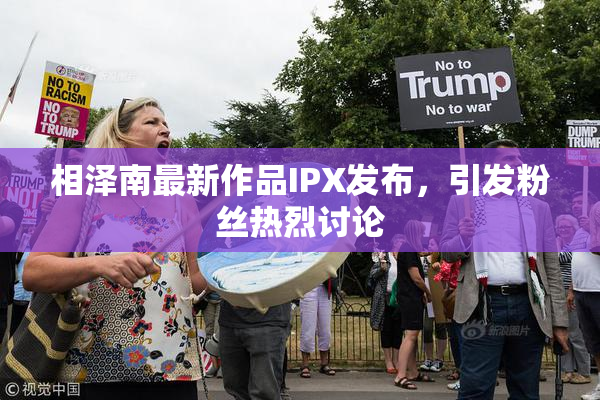 相泽南最新作品IPX发布，引发粉丝热烈讨论