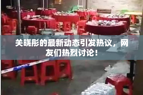 关晓彤的最新动态引发热议，网友们热烈讨论！