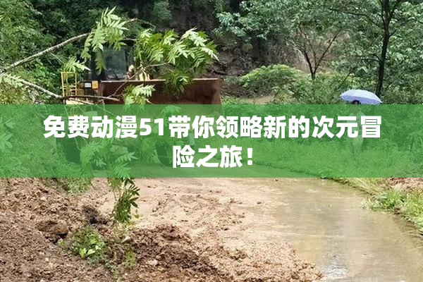免费动漫51带你领略新的次元冒险之旅！