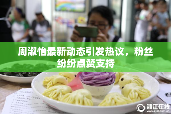 周淑怡最新动态引发热议，粉丝纷纷点赞支持