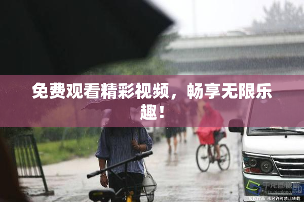 免费观看精彩视频，畅享无限乐趣！