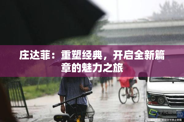 庄达菲：重塑经典，开启全新篇章的魅力之旅