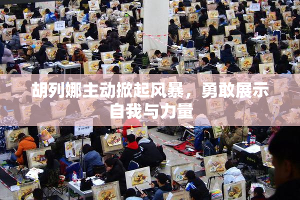 胡列娜主动掀起风暴，勇敢展示自我与力量