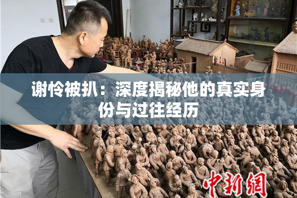谢怜被扒：深度揭秘他的真实身份与过往经历