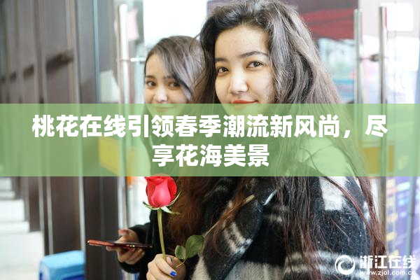 桃花在线引领春季潮流新风尚，尽享花海美景
