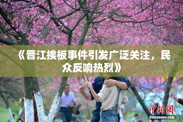 《晋江挨板事件引发广泛关注，民众反响热烈》