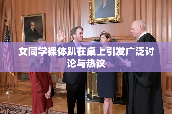 女同学裸体趴在桌上引发广泛讨论与热议