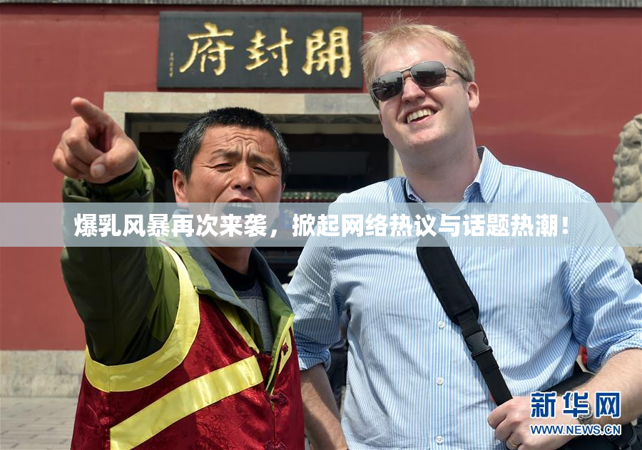 爆乳风暴再次来袭，掀起网络热议与话题热潮！