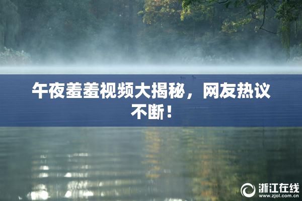午夜羞羞视频大揭秘，网友热议不断！