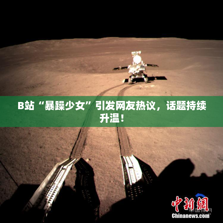 B站“暴躁少女”引发网友热议，话题持续升温！