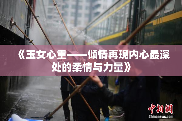 《玉女心重——倾情再现内心最深处的柔情与力量》