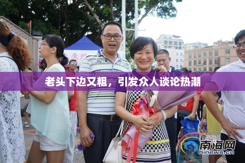 老头下边又粗，引发众人谈论热潮