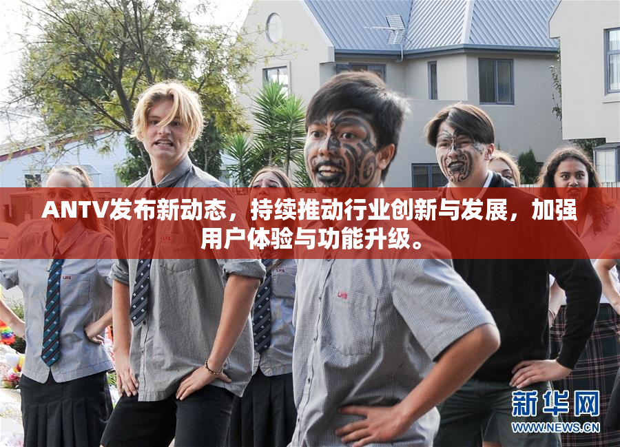 ANTV发布新动态，持续推动行业创新与发展，加强用户体验与功能升级。