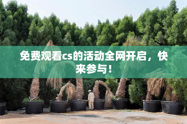 免费观看cs的活动全网开启，快来参与！