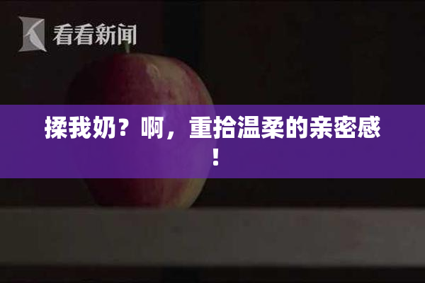 揉我奶？啊，重拾温柔的亲密感！