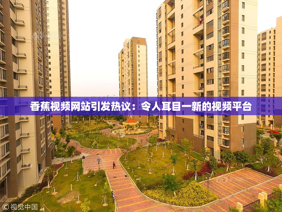 香蕉视频网站引发热议：令人耳目一新的视频平台