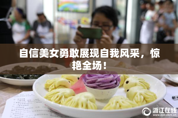 自信美女勇敢展现自我风采，惊艳全场！