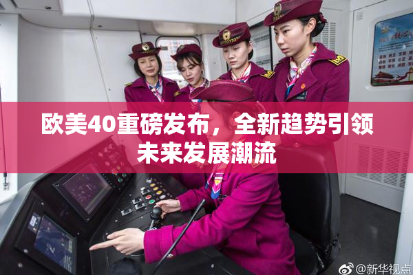 欧美40重磅发布，全新趋势引领未来发展潮流