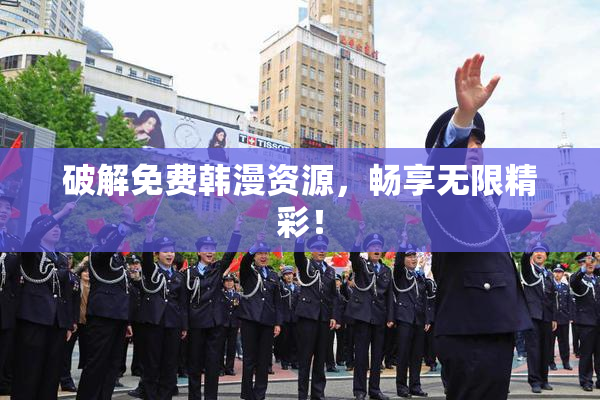 破解免费韩漫资源，畅享无限精彩！