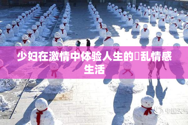 少妇在激情中体验人生的婬乱情感生活
