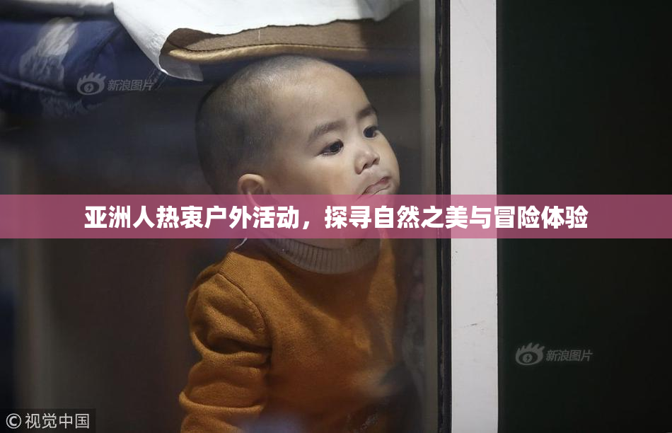 亚洲人热衷户外活动，探寻自然之美与冒险体验