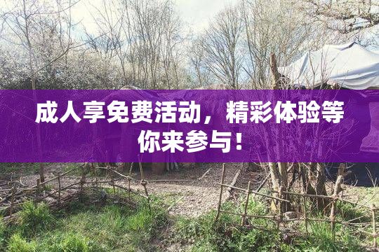 成人享免费活动，精彩体验等你来参与！