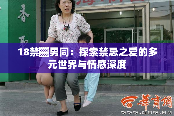 18禁▓男同：探索禁忌之爱的多元世界与情感深度