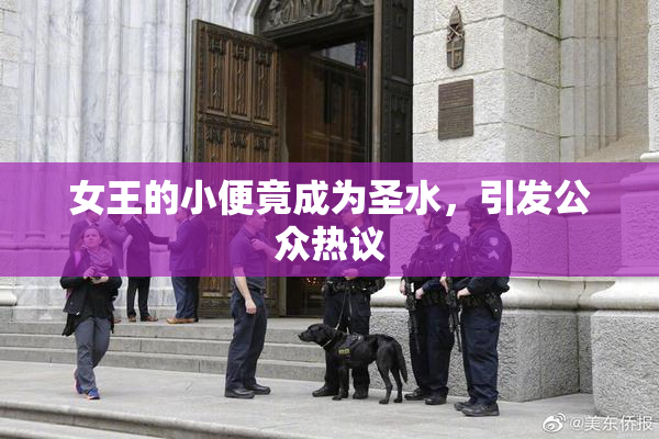 女王的小便竟成为圣水，引发公众热议