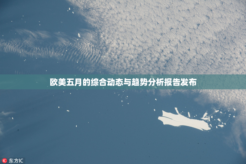 欧美五月的综合动态与趋势分析报告发布