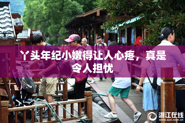 丫头年纪小嫩得让人心疼，真是令人担忧