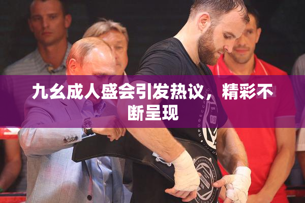 九幺成人盛会引发热议，精彩不断呈现