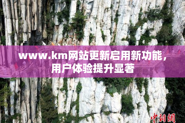 www.km网站更新启用新功能，用户体验提升显著