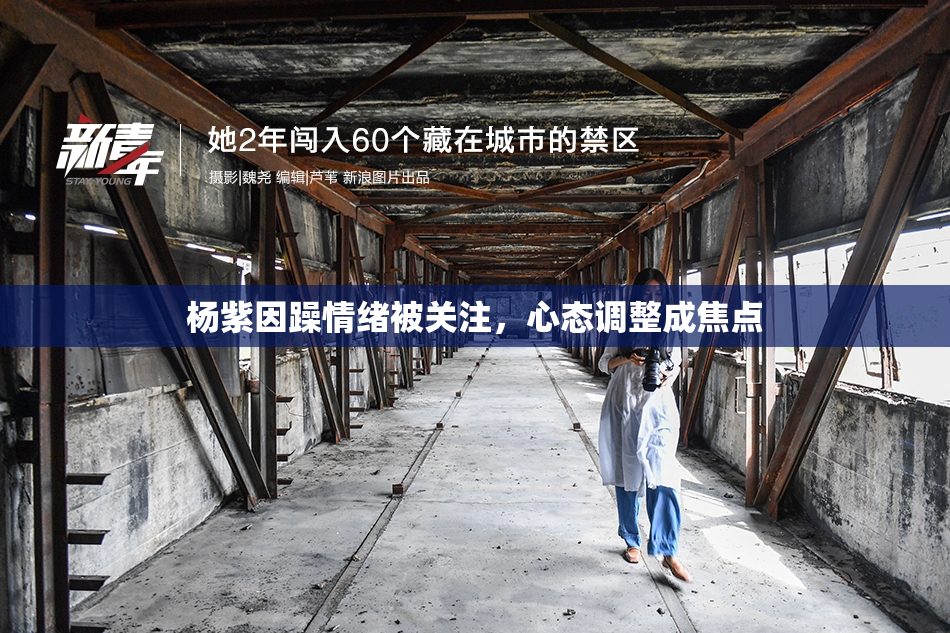 杨紫因躁情绪被关注，心态调整成焦点