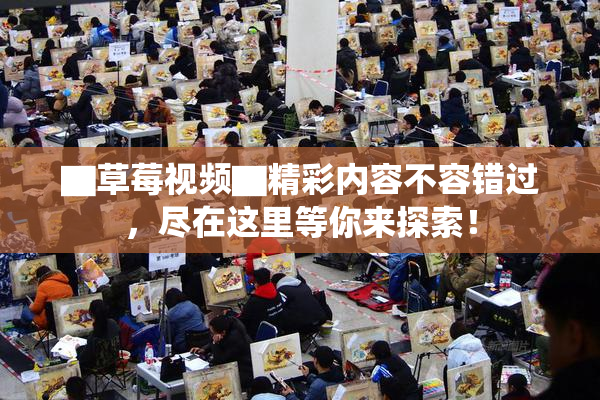 ▇草莓视频▇精彩内容不容错过，尽在这里等你来探索！