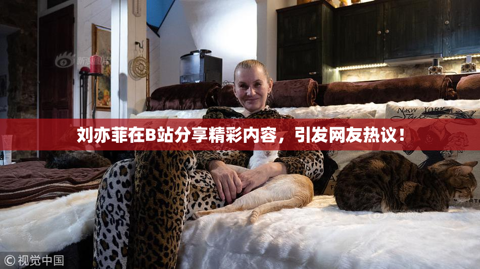 刘亦菲在B站分享精彩内容，引发网友热议！