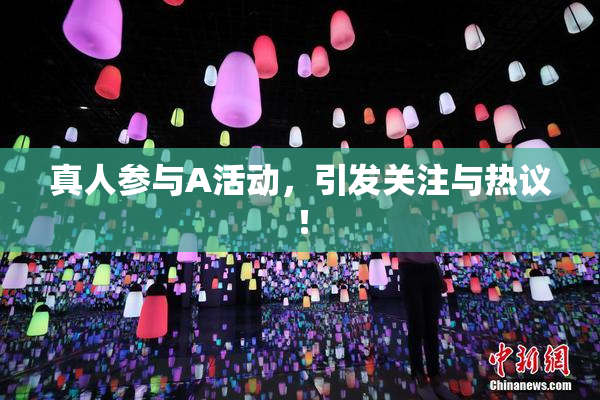 真人参与A活动，引发关注与热议！