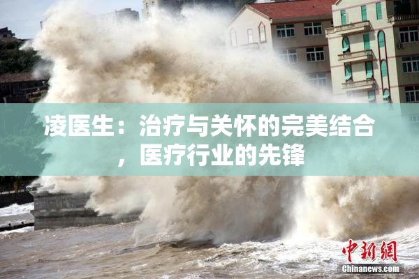 凌医生：治疗与关怀的完美结合，医疗行业的先锋