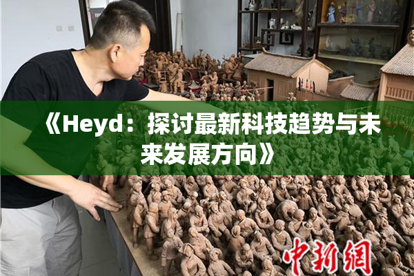 《Heyd：探讨最新科技趋势与未来发展方向》