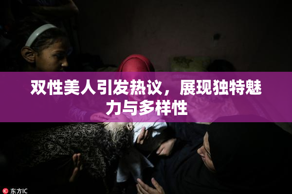 双性美人引发热议，展现独特魅力与多样性
