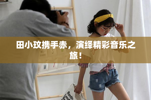 田小玟携手赤，演绎精彩音乐之旅！