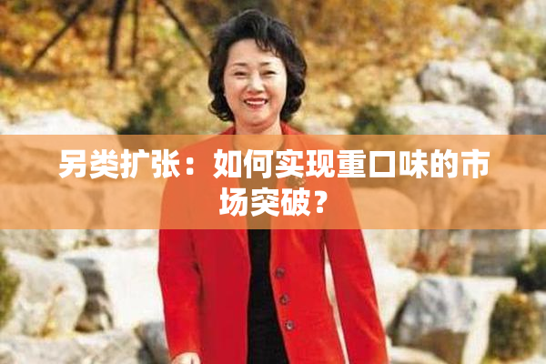 另类扩张：如何实现重口味的市场突破？