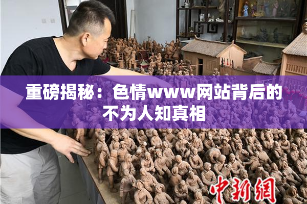 重磅揭秘：色情www网站背后的不为人知真相