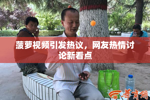 菠萝视频引发热议，网友热情讨论新看点
