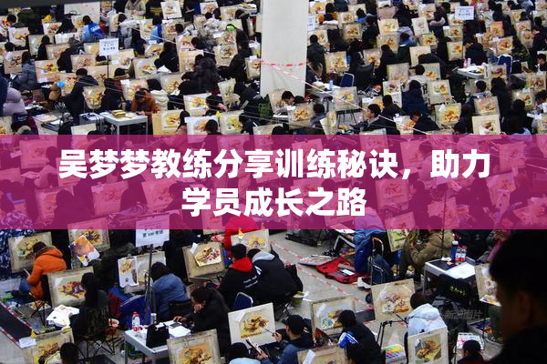 吴梦梦教练分享训练秘诀，助力学员成长之路
