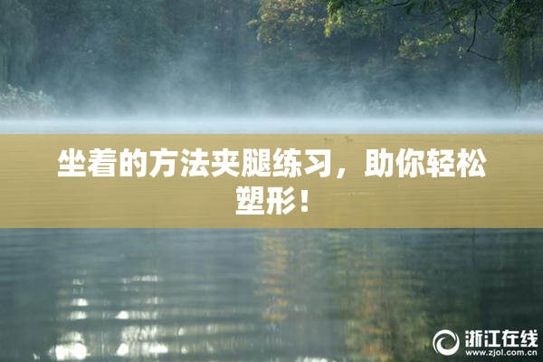 坐着的方法夹腿练习，助你轻松塑形！